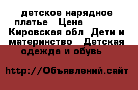 детское нарядное платье › Цена ­ 2 000 - Кировская обл. Дети и материнство » Детская одежда и обувь   